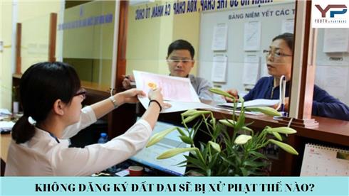 KHÔNG ĐĂNG KÝ ĐẤT ĐAI SẼ BỊ XỬ PHẠT THẾ NÀO?